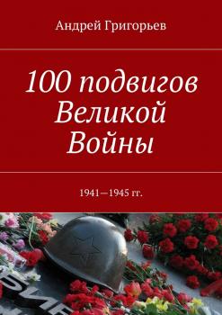 Читать 100 подвигов Великой Войны - Андрей Григорьев