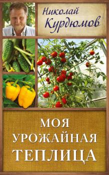 Читать Моя урожайная теплица - Николай Курдюмов