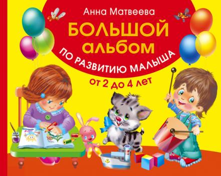 Читать Большой альбом по развитию малыша от 2 до 4 лет - Анна Матвеева
