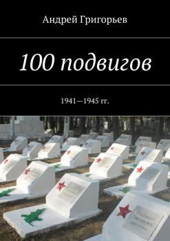 Читать 100 подвигов. 1941—1945 гг. - Андрей Григорьев