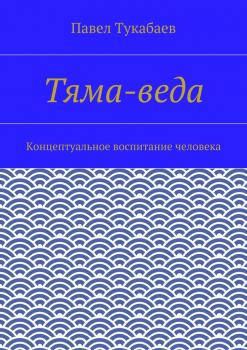 Читать Тяма-веда. Концептуальное воспитание человека - Павел Тукабаев