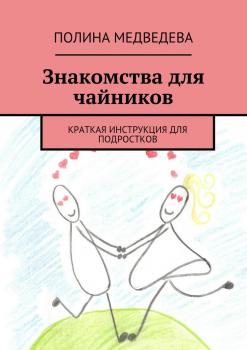 Читать Знакомства для чайников. Краткая инструкция для подростков - Полина Романовна Медведева