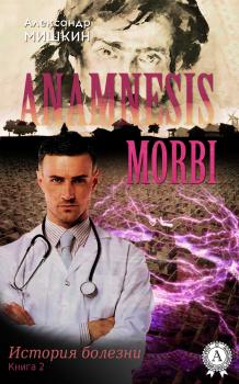 Читать Anamnesis morbi (История болезни). Книга 2 - Александр Мишкин