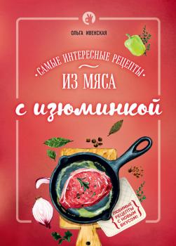 Читать Самые интересные рецепты из мяса с изюминкой - Ольга Ивенская
