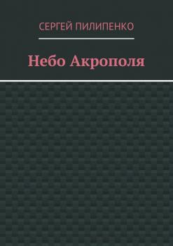 Читать Небо Акрополя - Сергей Викторович Пилипенко