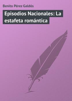 Читать Episodios Nacionales: La estafeta romántica - Benito Pérez Galdós