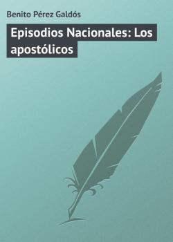 Читать Episodios Nacionales: Los apostólicos - Benito Pérez Galdós
