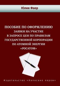 Читать Пособие по оформлению заявки на участие в запросе цен по правилам государственной корпорации по атомной энергии «Росатом» - Юлия Фаер