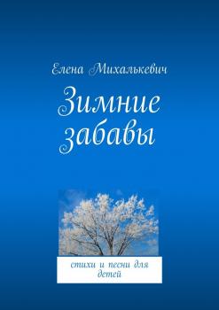Читать Зимние забавы. стихи и песни для детей - Елена Михалькевич