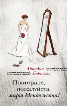 Читать Повторите, пожалуйста, марш Мендельсона (сборник) - Ариадна Борисова