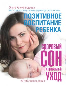 Читать Позитивное воспитание ребенка: здоровый сон и правильный уход - Ольга Александрова