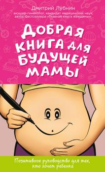 Читать Добрая книга для будущей мамы. Позитивное руководство для тех, кто хочет ребенка - Дмитрий Лубнин