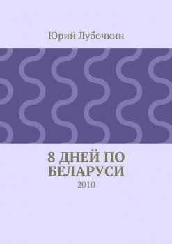 Читать 8 дней по Беларуси. 2010 - Юрий Лубочкин