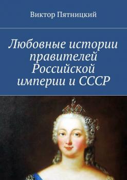 Читать Любовные истории правителей Российской империи и СССР - Виктор Пятницкий