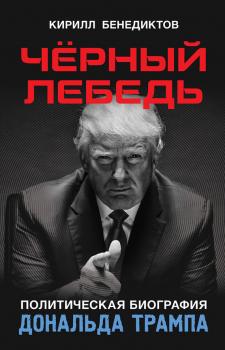 Читать Чёрный лебедь. Политическая биография Дональда Трампа - Кирилл Бенедиктов