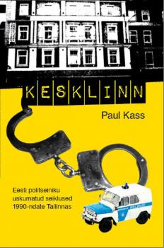 Читать Kesklinn. Eesti politseiniku uskumatud seiklused 1990-ndate Tallinnas - Paul Kass