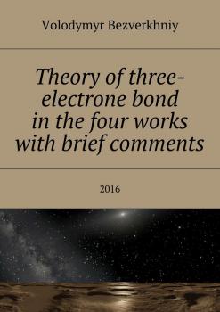 Читать Theory of three-electrone bond in the four works with brief comments. 2016 - Volodymyr Bezverkhniy