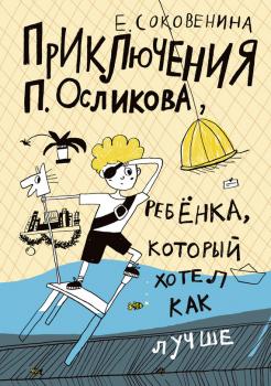 Читать Приключения П. Осликова, ребёнка, который хотел как лучше - Елена Соковенина