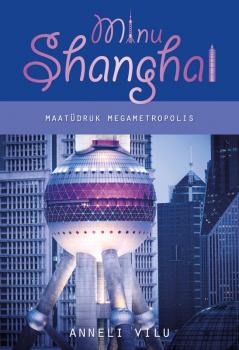 Читать Minu Shanghai. Maatüdruk megametropolis - Anneli Vilu