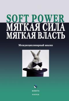 Читать Soft power, мягкая сила, мягкая власть. Междисциплинарный анализ - Коллектив авторов