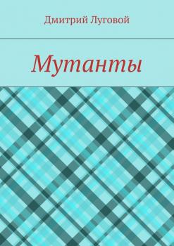 Читать Мутанты - Дмитрий Луговой