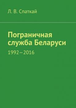 Читать Пограничная служба Беларуси. 1992-2016 - Л. В. Спаткай