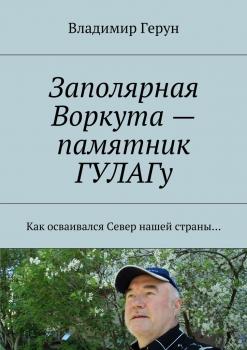 Читать Заполярная Воркута – памятник ГУЛАГу. Как осваивался Север нашей страны… - Владимир Герун