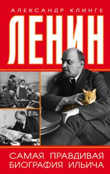 Читать Ленин. Самая правдивая биография Ильича - Александр Клинге