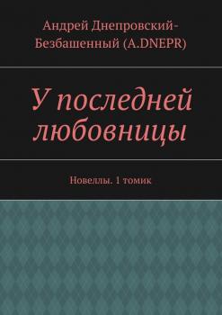 Читать У последней любовницы. Новеллы. 1 томик - Андрей Днепровский-Безбашенный (A.DNEPR)