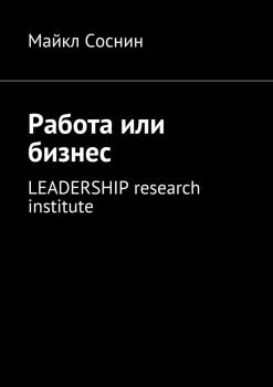 Читать Работа или бизнес. LEADERSHIP research institute - Майкл Соснин