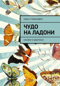 Читать Чудо на ладони. Сказки о бабочках - Нина Стефанович