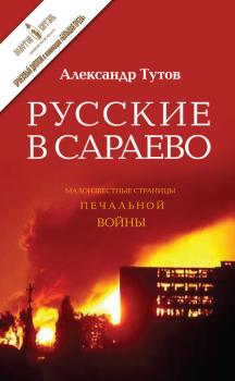 Читать Русские в Сараево. Малоизвестные страницы печальной войны - Александр Тутов