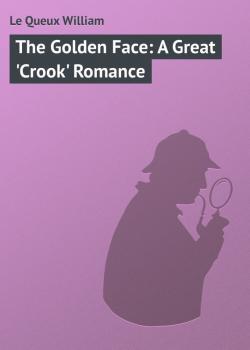 Читать The Golden Face: A Great 'Crook' Romance - Le Queux William