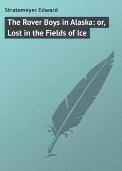 Читать The Rover Boys in Alaska: or, Lost in the Fields of Ice - Stratemeyer Edward