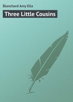 Читать Three Little Cousins - Blanchard Amy Ella