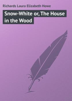Читать Snow-White or, The House in the Wood - Richards Laura Elizabeth Howe