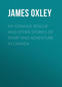 Читать My Strange Rescue and other stories of Sport and Adventure in Canada - Oxley James Macdonald