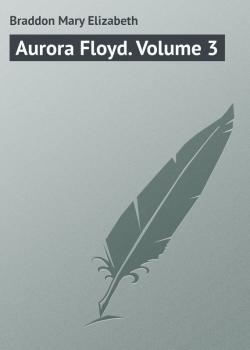 Читать Aurora Floyd. Volume 3 - Braddon Mary Elizabeth