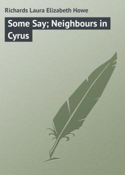 Читать Some Say; Neighbours in Cyrus - Richards Laura Elizabeth Howe