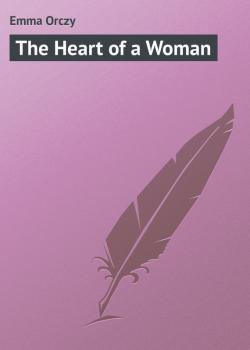 Читать The Heart of a Woman - Emma Orczy