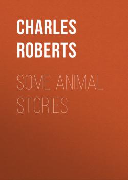 Читать Some Animal Stories - Roberts Charles G. D.