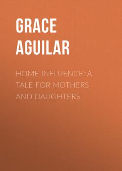Читать Home Influence: A Tale for Mothers and Daughters - Aguilar Grace