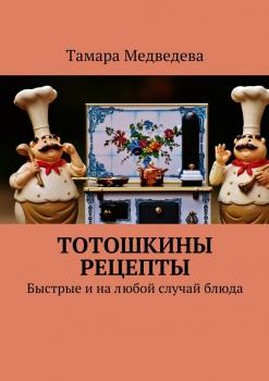 Читать Тотошкины рецепты. Быстрые и на любой случай блюда - Тамара Медведева