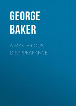 Читать A Mysterious Disappearance - Baker George Melville
