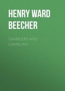 Читать Gamblers and Gambling - Henry Ward  Beecher