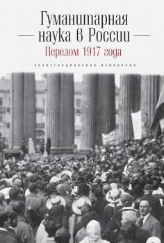 Читать Гуманитарная наука в России и перелом 1917 года. Экзистенциальное измерение - Коллектив авторов