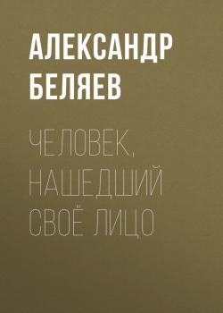 Читать Человек, нашедший своё лицо - Александр Беляев