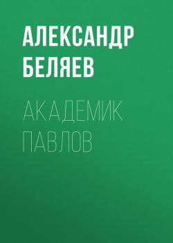 Читать Академик Павлов - Александр Беляев