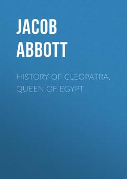 Читать History of Cleopatra, Queen of Egypt - Abbott Jacob