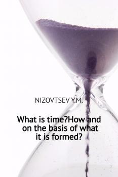 Читать What is time? How and on the basis of what it is formed? - Юрий Михайлович Низовцев